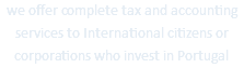 we offer complete tax and accounting services to International citizens or corporations who invest in Portugal